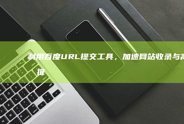 利用百度URL提交工具，加速网站收录与高效推广